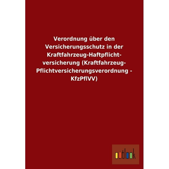 Verordnung über den Versicherungsschutz in der Kraftfahrzeug-Haftpflicht- versicherung (Kraftfahrzeug- Pflichtversicherungsverordnung - KfzPflVV) (Paperback)