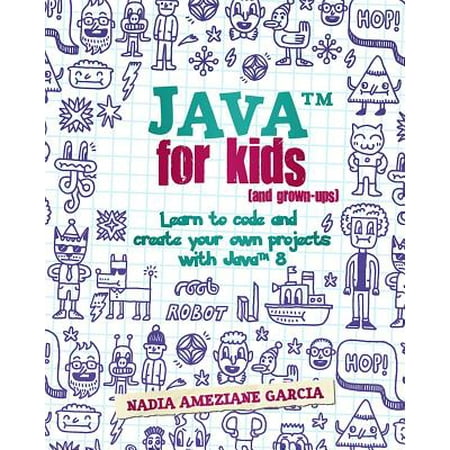 Java for Kids (and Grown-Ups) : Learn to Code and Create Your Own Projects with Java