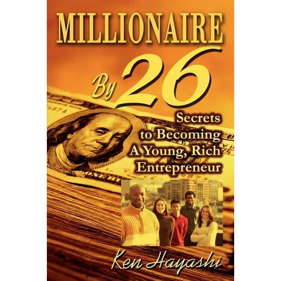 Millionaire By 26: Secrets to Becoming A Young, Rich Entrepreneur (Paperback) by Ken Hayashi