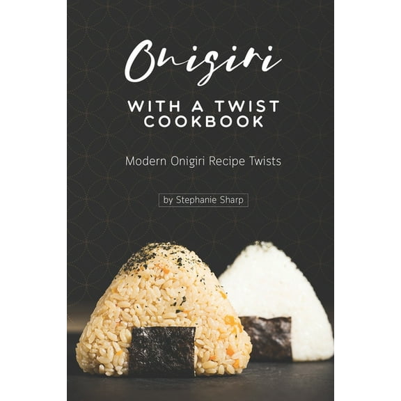 Onigiri with a Twist Cookbook: Modern Onigiri Recipe Twists, (Paperback)