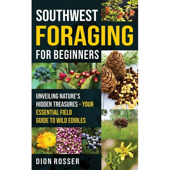 Southwest Foraging for Beginners: Unveiling Nature's Hidden Treasures - Your Essential Field Guide to Wild Edibles, (Hardcover)