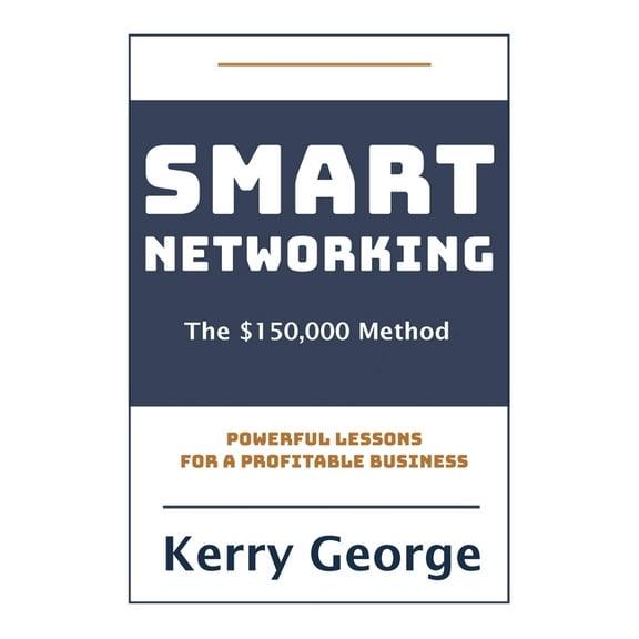 Smart Networking - The $150,000 Method: Powerful Lessons For A Profitable Business, (Paperback)