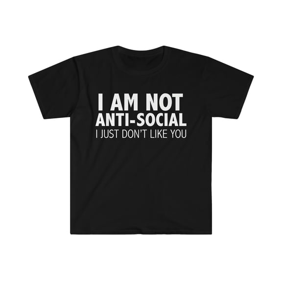 I am not Anti-Social I Just don't like you Unisex T-shirt S-3XL Grumpy