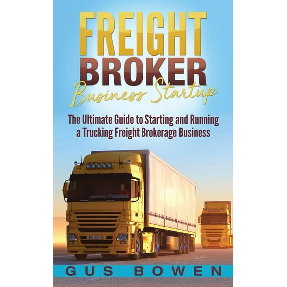 Freight Broker Business Startup: The Ultimate Guide to Starting and Running a Trucking Freight Brokerage Business, (Hardcover)