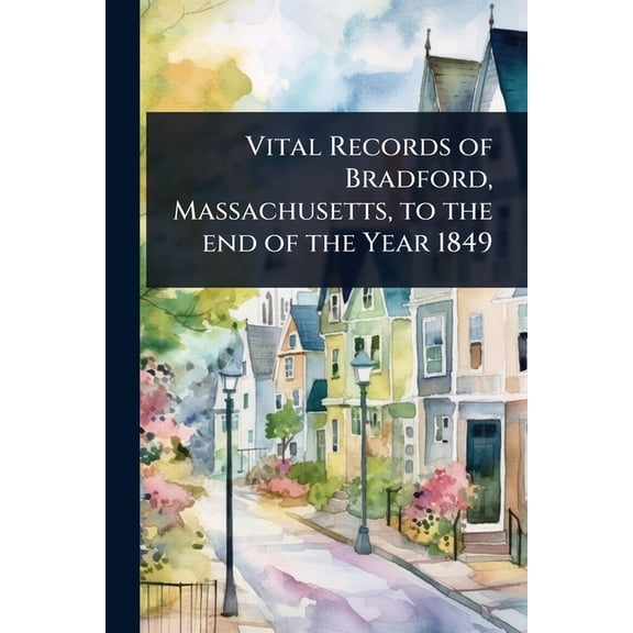 Vital Records of Bradford, Massachusetts, to the end of the Year 1849, (Paperback)