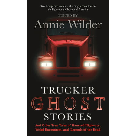 Trucker Ghost Stories : And Other True Tales of Haunted Highways, Weird Encounters, and Legends of the