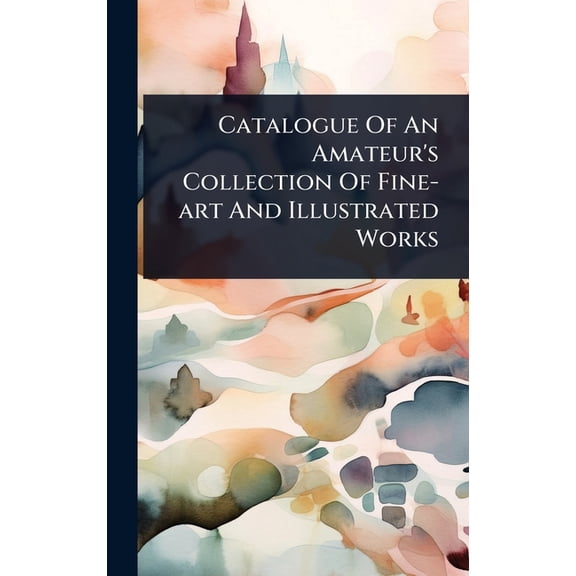 Catalogue Of An Amateur's Collection Of Fine-art And Illustrated Works, (Hardcover)