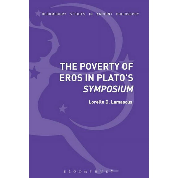 Bloomsbury Studies in Ancient Philosophy The Poverty of Eros in Plato's Symposium, (Paperback)