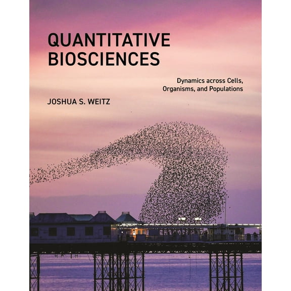 Quantitative Biosciences: Dynamics Across Cells, Organisms, and Populations, (Hardcover)