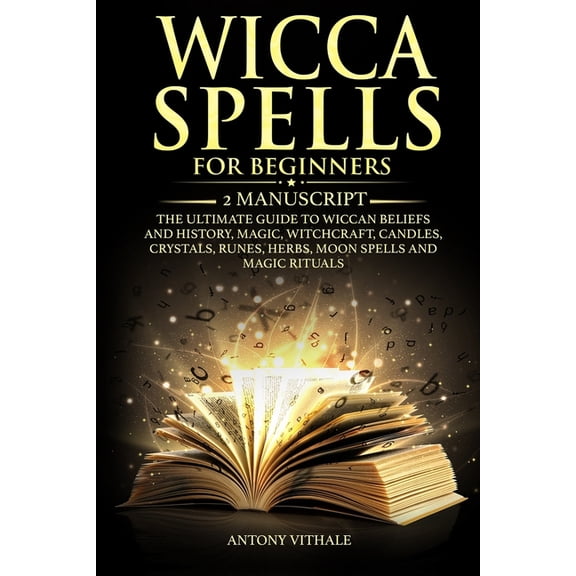 Wicca Spells for Beginners : 2 Manuscript the Ultimate Guide to Wiccan Beliefs and History, Magic, Witchcraft, Candles, Crystals, Runes, Herbs, Moon Spells and Magic Rituals (Paperback)