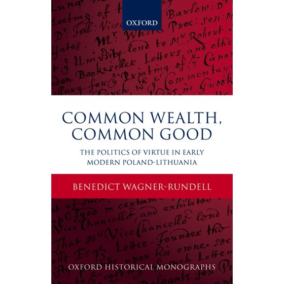 Oxford Historical Monographs Politics of Virtue in Early Modern Poland-Lithuania: Common Wealth, Common Good, (Hardcover)
