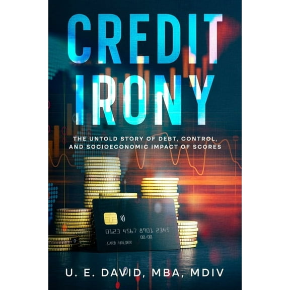 Credit Irony: The Untold Story of Debt, Control, and Socioeconomic Impact of Scores (Paperback)