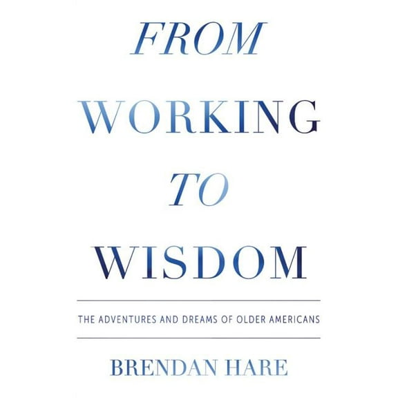 From Working To Wisdom: The Adventures And Dreams Of Older Americans, (Paperback)