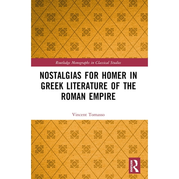 Routledge Monographs in Classical Studie Nostalgias for Homer in Greek Literature of the Roman Empire, (Paperback)