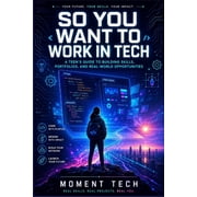 So You Want to Work in Tech: A Teen's Guide To Building Skills, Portfolios, And Real-World opportunities, (Paperback)