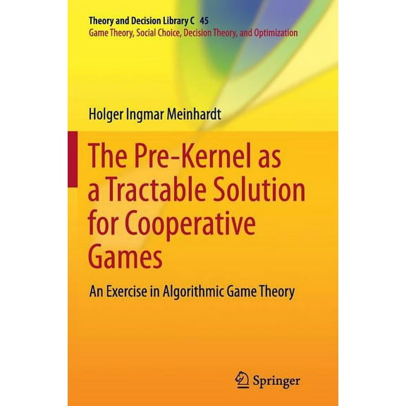 Theory and Decision Library C The Pre-Kernel as a Tractable Solution for Cooperative Games: An Exercise in Algorithmic Game Theory, Book 45, (Paperback)