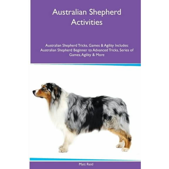 Australian Shepherd Activities Australian Shepherd Tricks, Games & Agility. Includes: Australian Shepherd Beginner t, (Paperback)