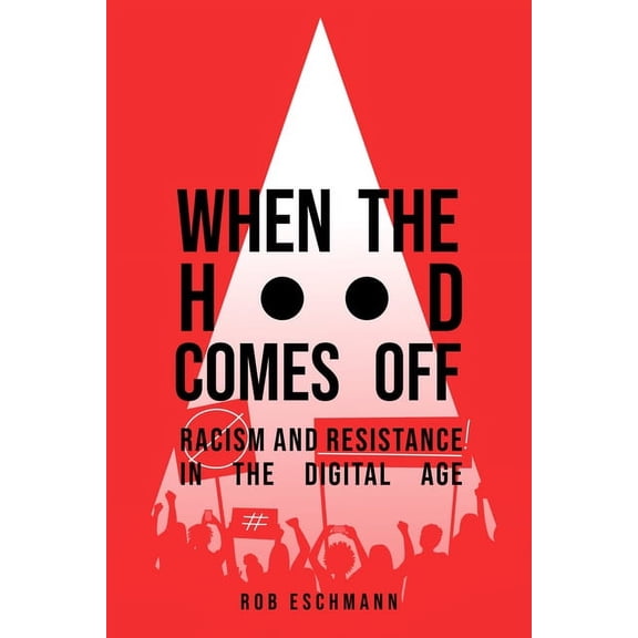 When the Hood Comes Off: Racism and Resistance in the Digital Age, (Hardcover)