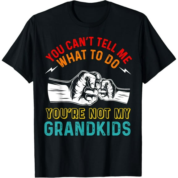 You Can't Tell Me What To Do You're Not My Grandkids Grandpa T-Shirt