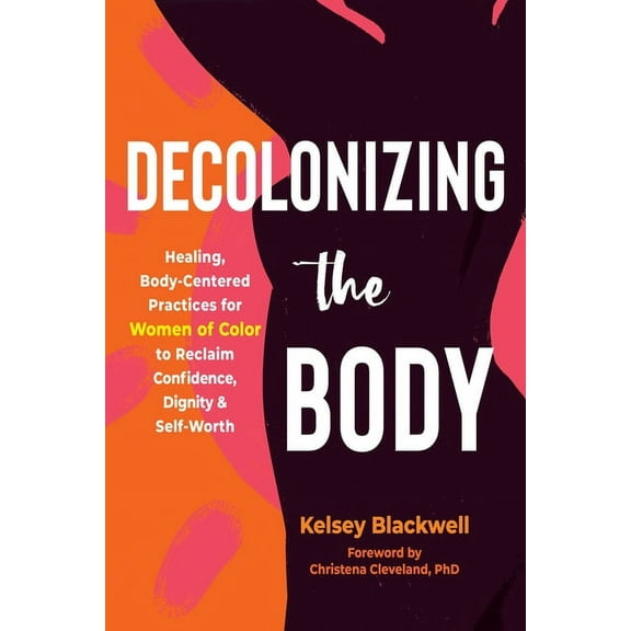 Decolonizing the Body: Healing, Body-Centered Practices for Women of Color to Reclaim Confidence, Dignity, and Self-Wort, (Paperback)