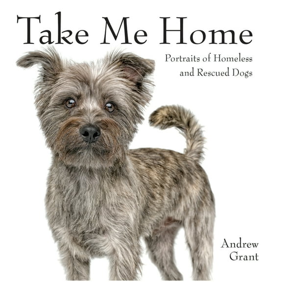Take Me Home: Portraits of Homeless and Rescued Dogs, (Hardcover)