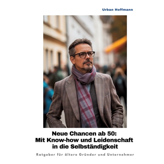 Neue Chancen ab 50: Mit Know-how und Leidenschaft in die Selbständigkeit: Ratgeber für ältere Gründer und Unternehmer, (Paperback)