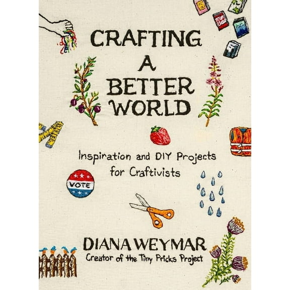 Crafting a Better World: Inspiration and DIY Projects for Craftivists, (Hardcover)