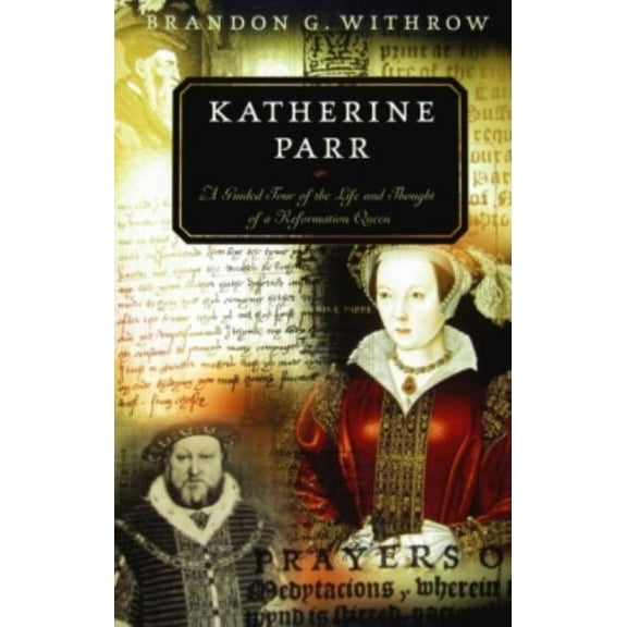Katherine Parr: A Guided Tour of the Life and Thought of a Reformation Queen (Paperback)