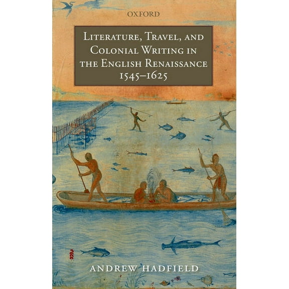 Literature, Travel, and Colonial Writing in the English Renaissance, 1545-1625, (Paperback)