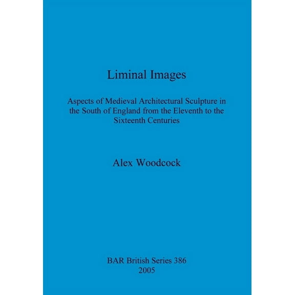 BAR British: Liminal Images: Aspects of Medieval Architectural Sculpture in the South of England from the Eleventh to the Sixteenth Centuries (Paperback)