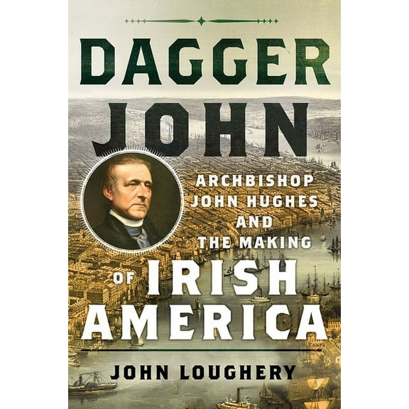 Dagger John: Archbishop John Hughes and the Making of Irish America, (Hardcover)