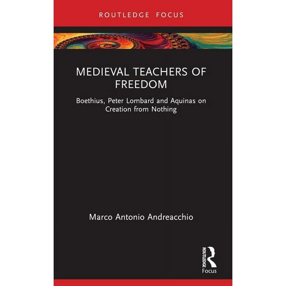 Anglo-Italian Renaissance Studies Medieval Teachers of Freedom: Boethius, Peter Lombard and Aquinas on Creation from Nothing, (Paperback)