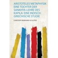 thumbnail image 1 of Aristoteles' Metaphysik Eine Tochter Der Sankhya-Lehre Des Kapila : Eine Indisch-Griechische Studie, 1 of 1