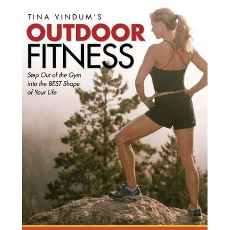 Tina Vindum's Outdoor Fitness : Step Out of the Gym and Into the BEST Shape of Your