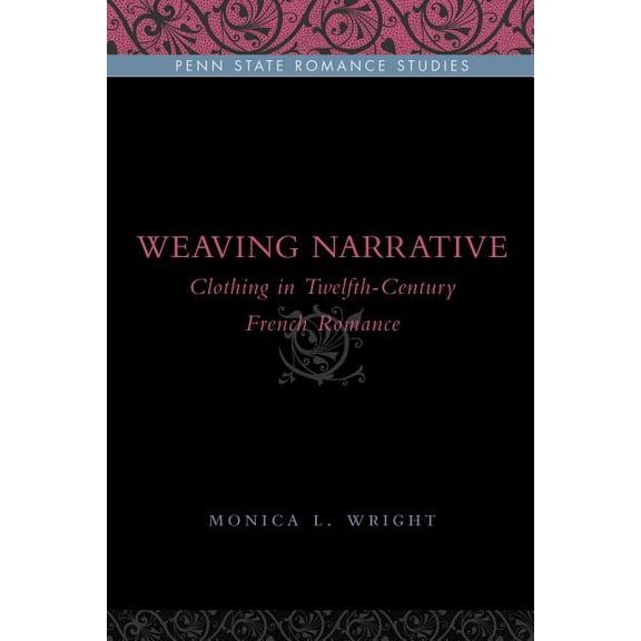 Penn State Romance Studies Weaving Narrative: Clothing in Twelfth-Century French Romance, Book 10, (Hardcover)
