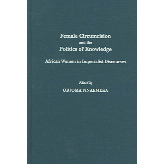 Female Circumcision and the Politics of Knowledge: African Women in Imperialist Discourses (Hardcover)