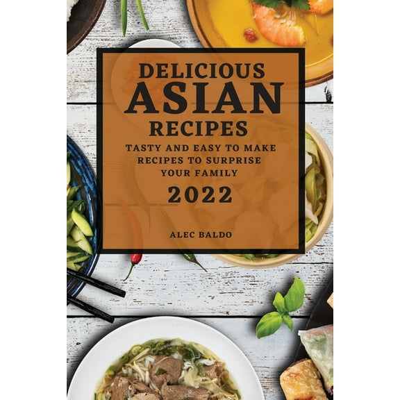 Delicious Asian Recipes 2022: Tasty and Easy to Make Recipes to Surprise Your Family, (Paperback)