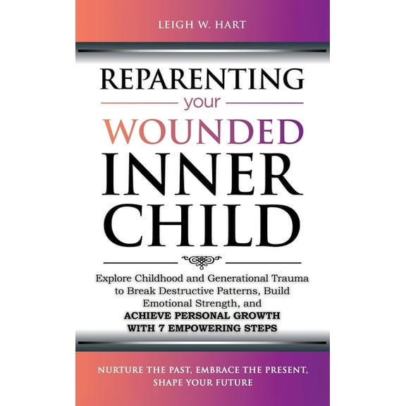 Heal, Grow, & Thrive Reparenting Your Wounded Inner Child: Explore Childhood and Generational Trauma to Break Destructive Patterns, Build Emo, (Hardcover)