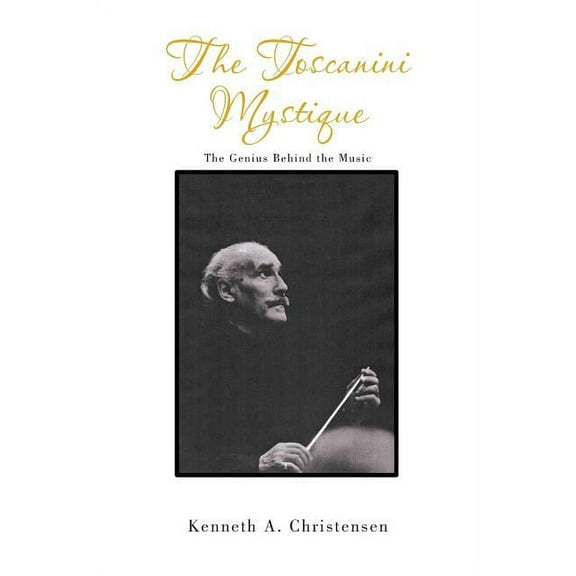 The Toscanini Mystique: The Genius Behind the Music