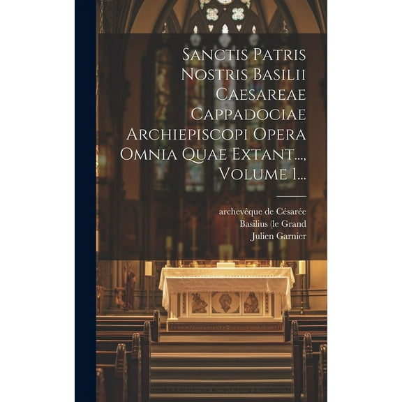 Sanctis Patris Nostris Basilii Caesareae Cappadociae Archiepiscopi Opera Omnia Quae Extant..., Volume 1... (Hardcover)