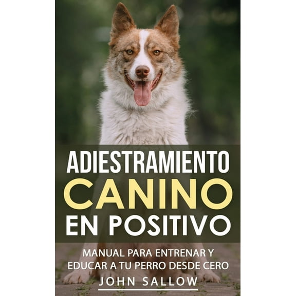 Adiestramiento Canino en Positivo: TÃ©cnicas, Claves y Juegos Para Aprender CÃ³mo Adiestrar a tu Cachorro, (Hardcover)