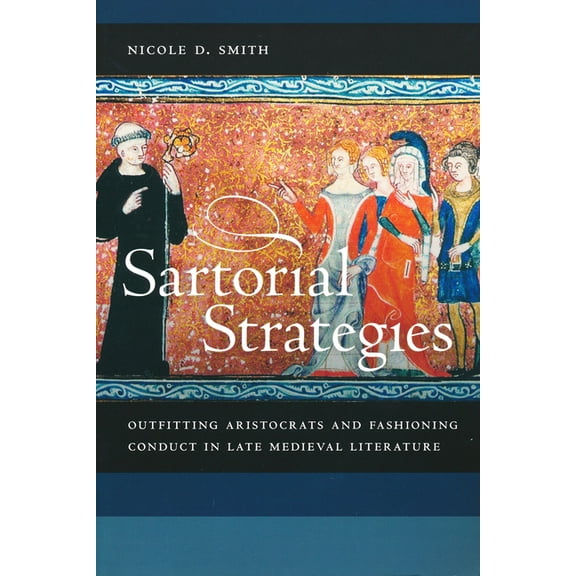 Sartorial Strategies: Outfitting Aristocrats and Fashioning Conduct in Late Medieval Literature, (Paperback)