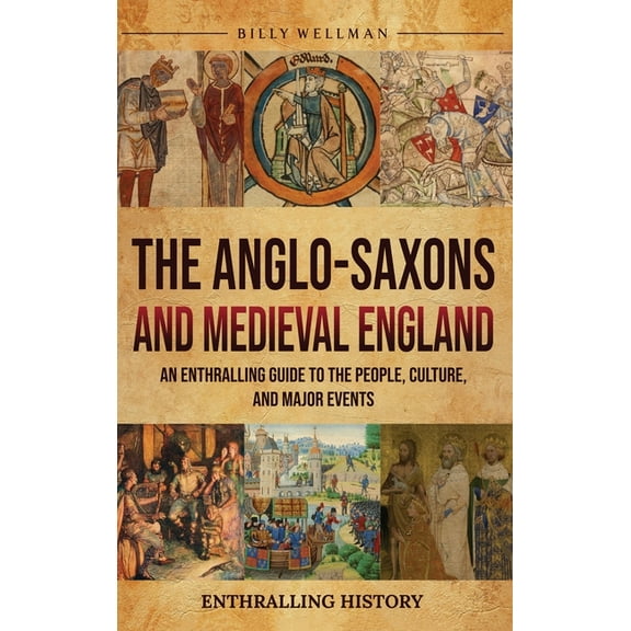 The Anglo-Saxons and Medieval England: An Enthralling Guide to the People, Culture, and Major Events, (Hardcover)