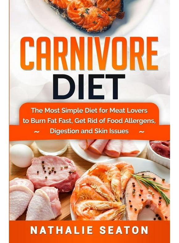 Carnivore Diet: The Most Simple Diet For Meat Lovers To Burn Fat Fast, Get Rid Of Food Allergens, Digestion And Skin Issues (Other)