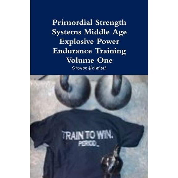 Primordial Strength Systems Middle Age Explosive Power Endurance Training Volume One, (Paperback)
