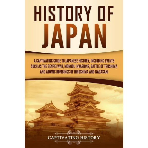 History of Japan: A Captivating Guide to Japanese History, Including Events Such as the Genpei War, Mongol Invasions, Ba, (Paperback)