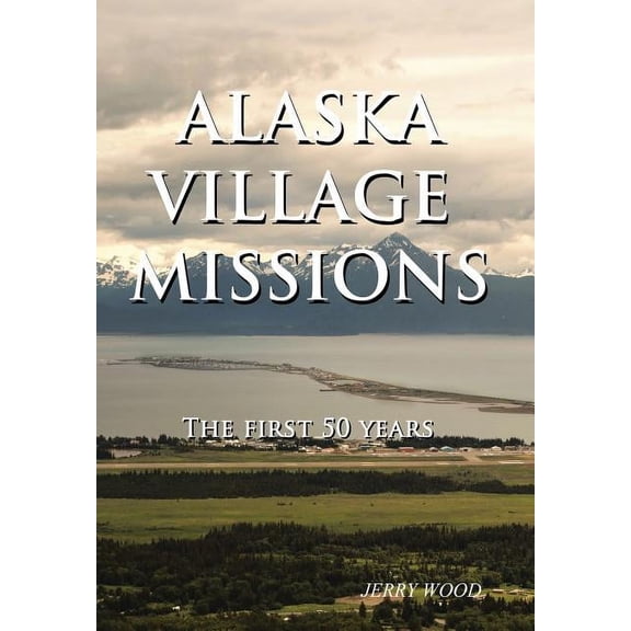 Alaska Village Missions: The First 50 Years (Hardcover)