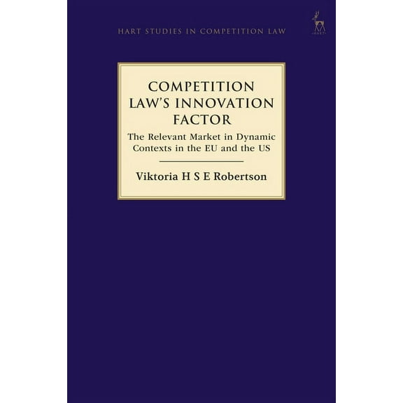 Hart Studies in Competition Law Competition Law's Innovation Factor: The Relevant Market in Dynamic Contexts in the EU and the Us, (Hardcover)