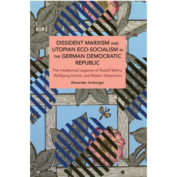 Historical Materialism Dissident Marxism and Utopian Eco-Socialism in the German Democratic Republic: The Intellectual Legacies of Rudolf Bahro, (Paperback)