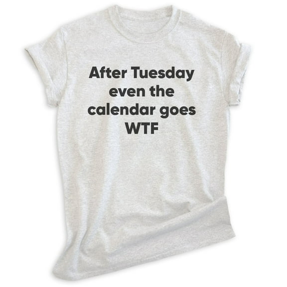After Tuesday Even The Calendar Goes Shirt, Unisex Women's Men's Shirt, What The Shirt, Weekend Workday Tee, Heather Ash, Medium